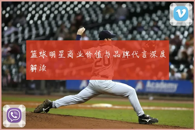 篮球明星商业价值与品牌代言深度解读