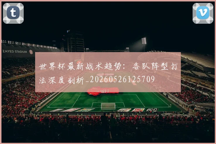 世界杯最新战术趋势:各队阵型打法深度剖析_20260526125709