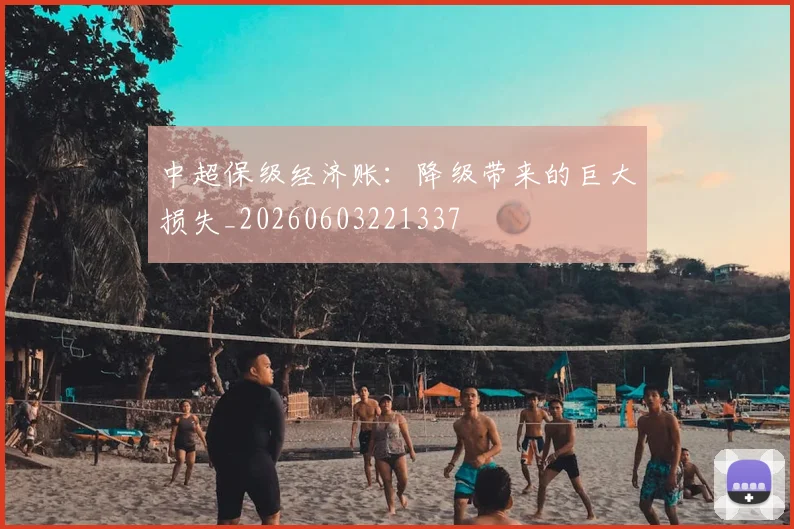 中超保级经济账:降级带来的巨大损失_20260603221337