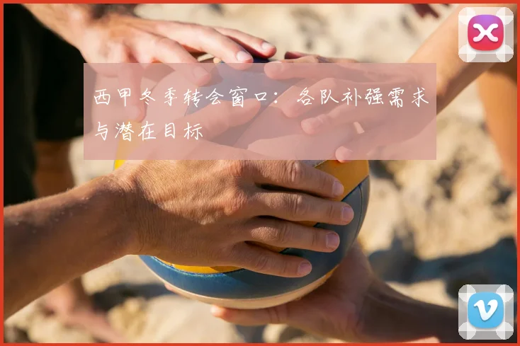 西甲冬季转会窗口：各队补强需求与潜在目标