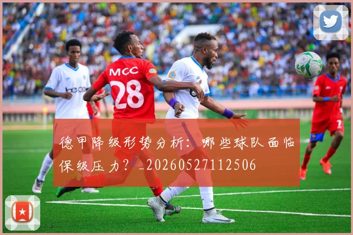 德甲降级形势分析：哪些球队面临保级压力？_20260527112506