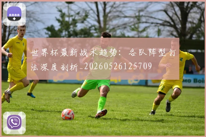 世界杯最新战术趋势：各队阵型打法深度剖析_20260526125709