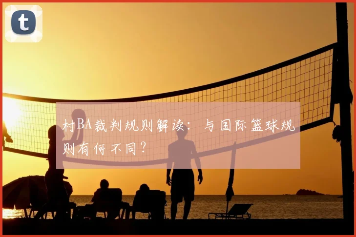 村BA裁判规则解读：与国际篮球规则有何不同？