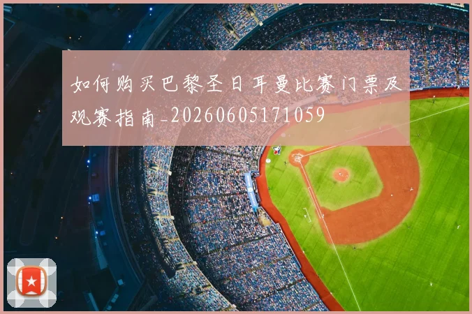 如何购买巴黎圣日耳曼比赛门票及观赛指南_20260605171059